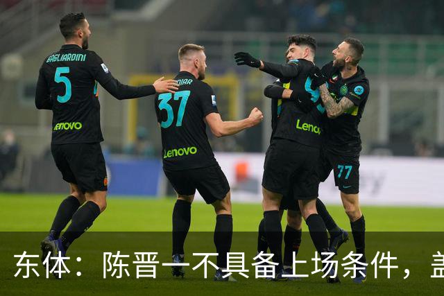 东体：陈晋一不具备上场条件，盖伊等三将为下赛季复出做好铺垫